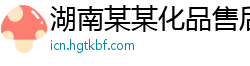 湖南某某化品售后客服中心